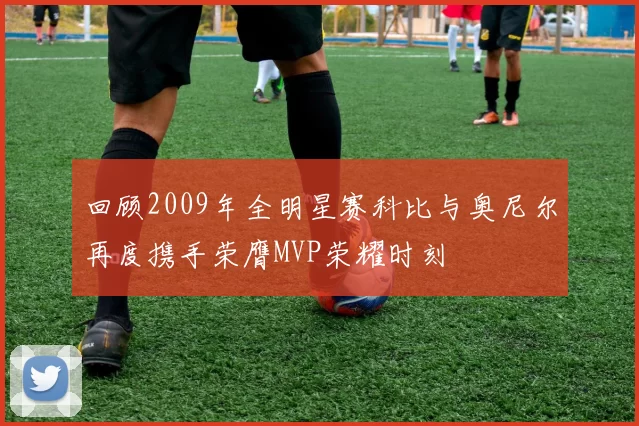 回顾2009年全明星赛科比与奥尼尔再度携手荣膺MVP荣耀时刻