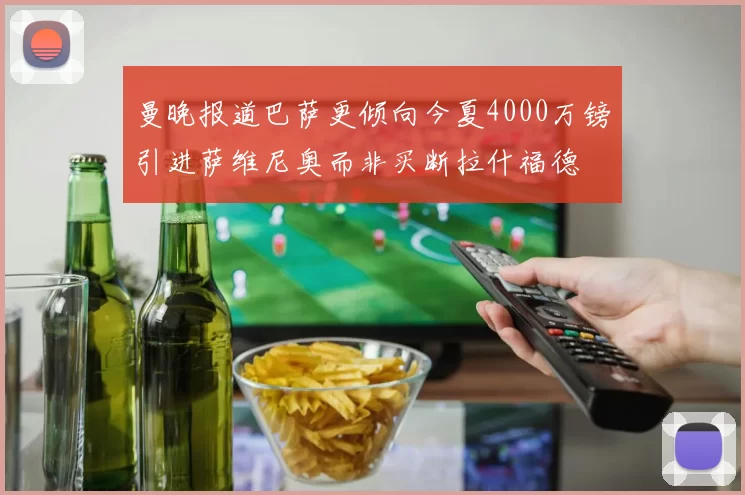 曼晚报道巴萨更倾向今夏4000万镑引进萨维尼奥而非买断拉什福德
