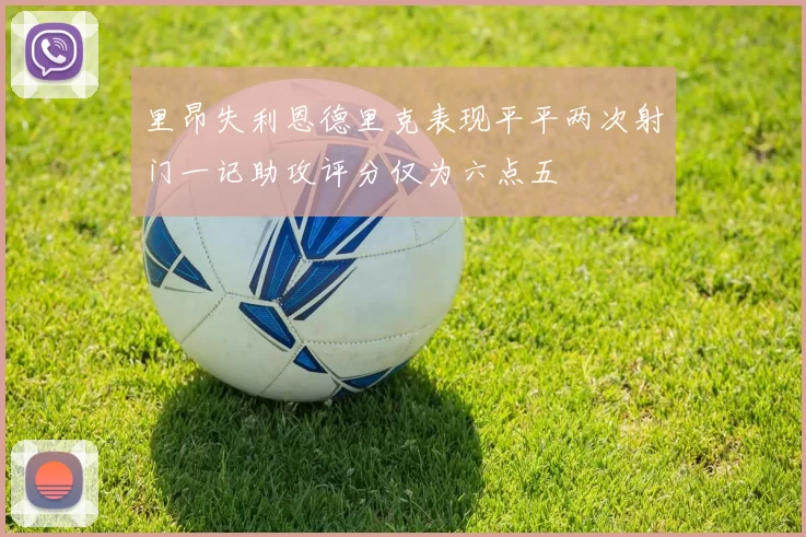 里昂失利恩德里克表现平平两次射门一记助攻评分仅为六点五