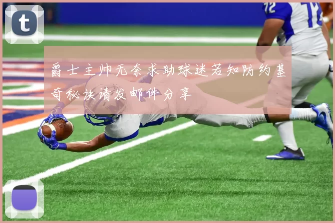 爵士主帅无奈求助球迷若知防约基奇秘诀请发邮件分享