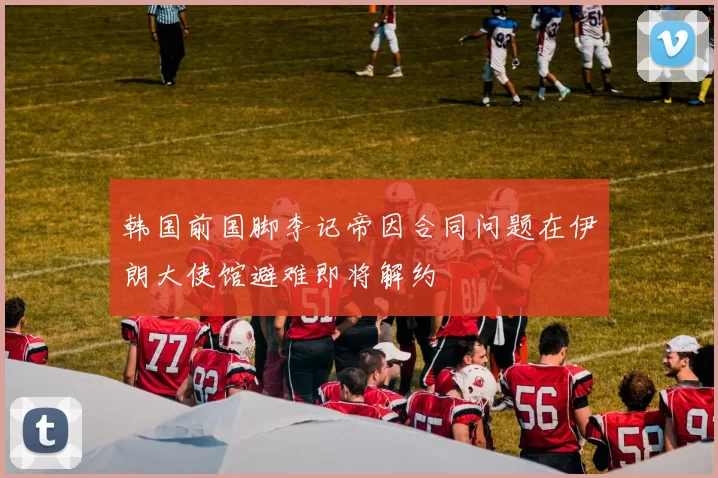 韩国前国脚李记帝因合同问题在伊朗大使馆避难即将解约