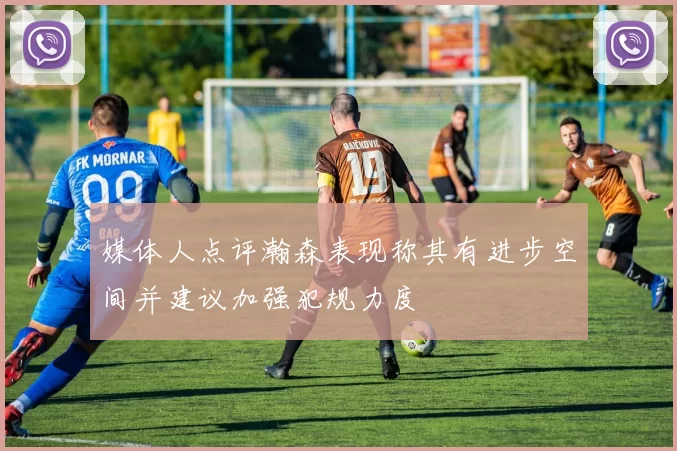 媒体人点评瀚森表现称其有进步空间并建议加强犯规力度