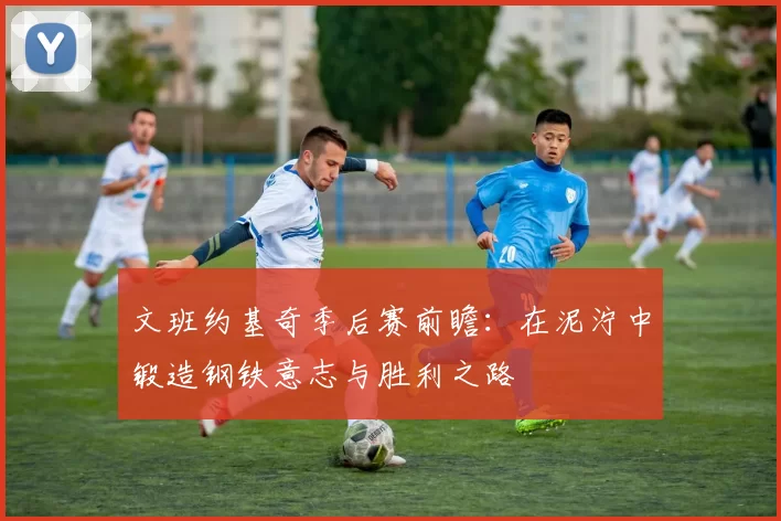 文班约基奇季后赛前瞻：在泥泞中锻造钢铁意志与胜利之路