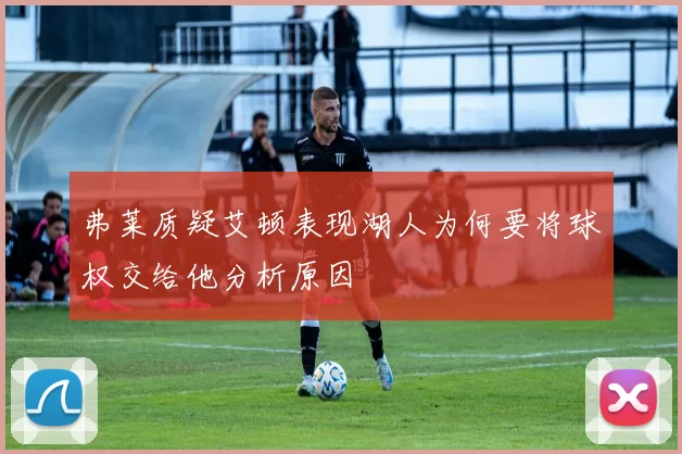 弗莱质疑艾顿表现湖人为何要将球权交给他分析原因