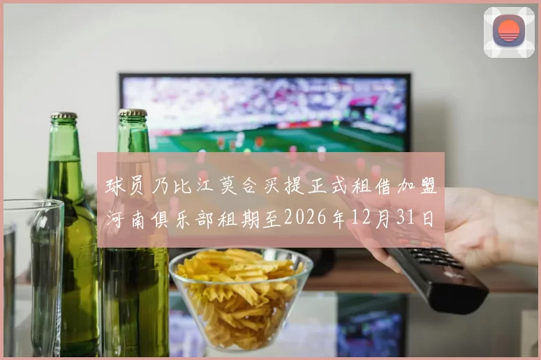 球员乃比江莫合买提正式租借加盟河南俱乐部租期至2026年12月31日