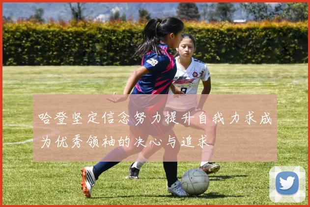 哈登坚定信念努力提升自我力求成为优秀领袖的决心与追求